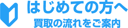 初めての方へ、買取の流れをご案内