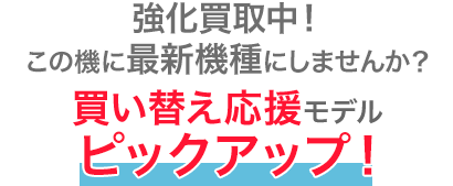 強化買取中！この機に最新端末にしませんか？買い替え応援モデルピックアップ