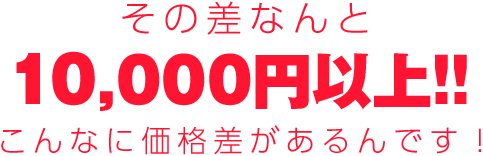 その差なんと8,000円以上！こんなに価格差があるんです！