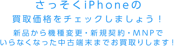 iPhoneを高価買取！新品から機種変更・新規契約・MNPで余った端末まで、お買取りします！